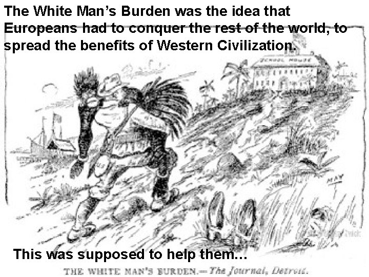 The White Man’s Burden was the idea that Europeans had to conquer the rest