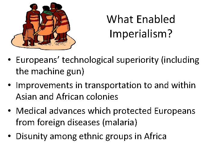 What Enabled Imperialism? • Europeans’ technological superiority (including the machine gun) • Improvements in