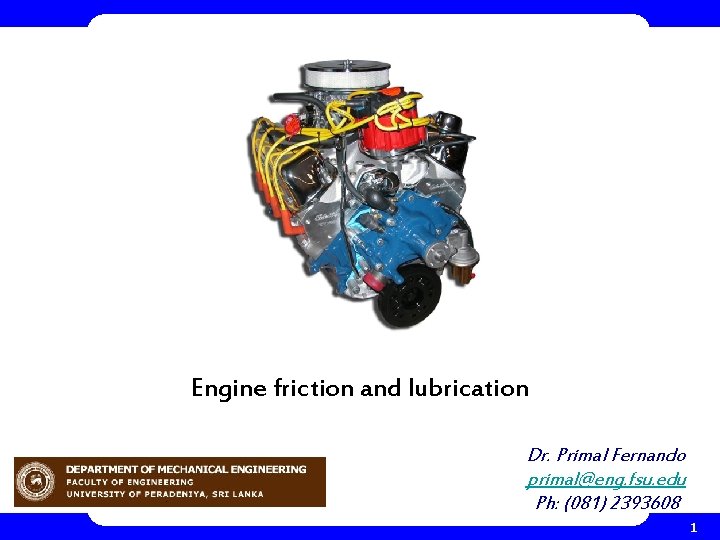 Engine friction and lubrication Dr. Primal Fernando primal@eng. fsu. edu Ph: (081) 2393608 1