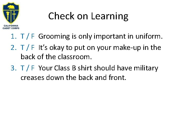 Check on Learning 1. T / F Grooming is only important in uniform. 2.