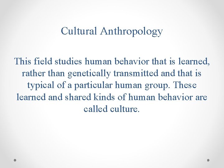 Cultural Anthropology This field studies human behavior that is learned, rather than genetically transmitted