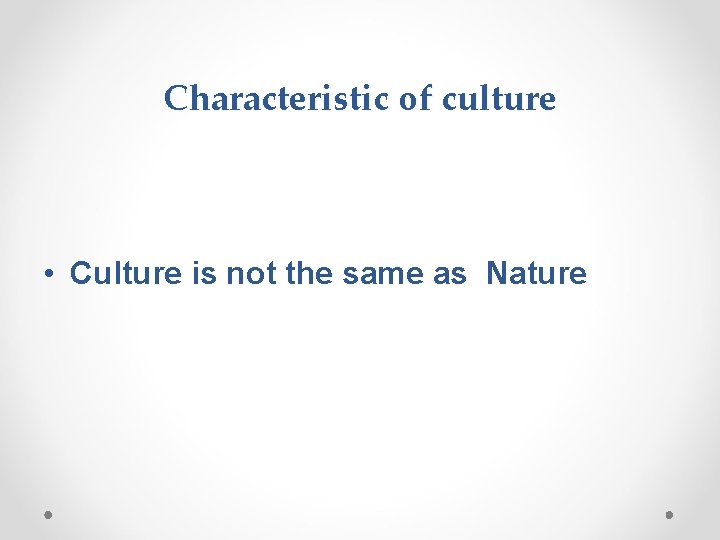 Characteristic of culture • Culture is not the same as Nature 