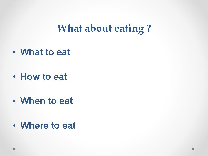 What about eating ? • What to eat • How to eat • When