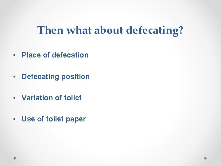 Then what about defecating? • Place of defecation • Defecating position • Variation of