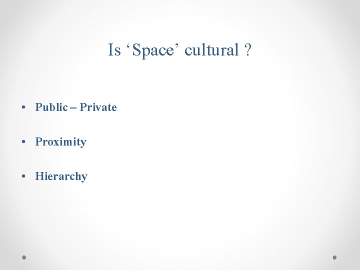 Is ‘Space’ cultural ? • Public – Private • Proximity • Hierarchy 