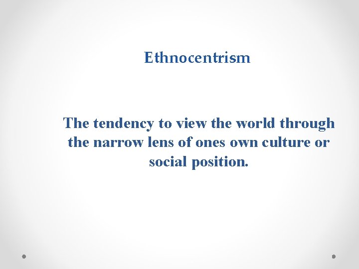 Ethnocentrism The tendency to view the world through the narrow lens of ones own