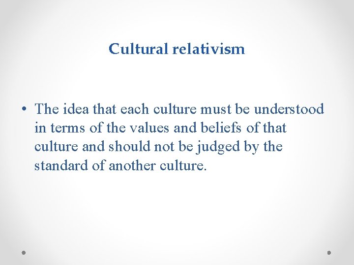 Cultural relativism • The idea that each culture must be understood in terms of