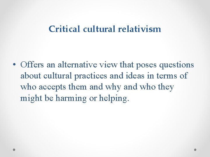 Critical cultural relativism • Offers an alternative view that poses questions about cultural practices