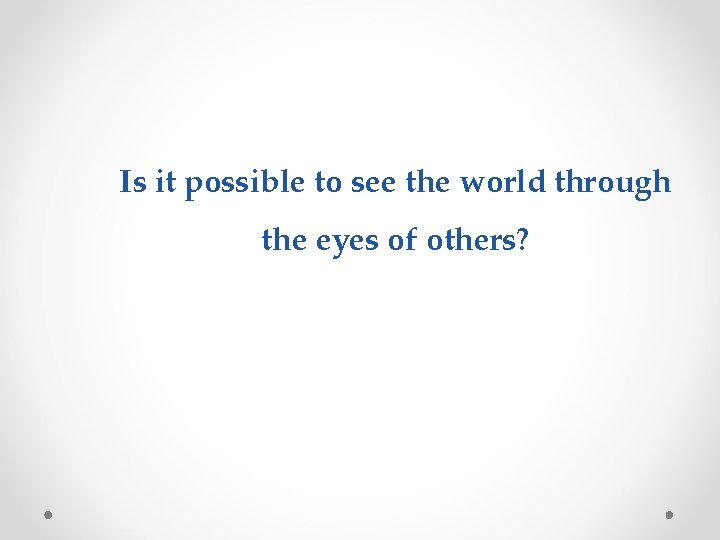 Is it possible to see the world through the eyes of others? 