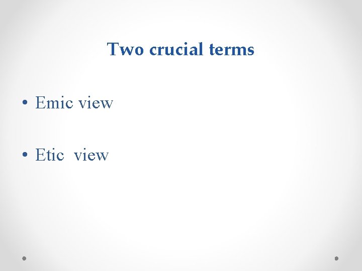 Two crucial terms • Emic view • Etic view 