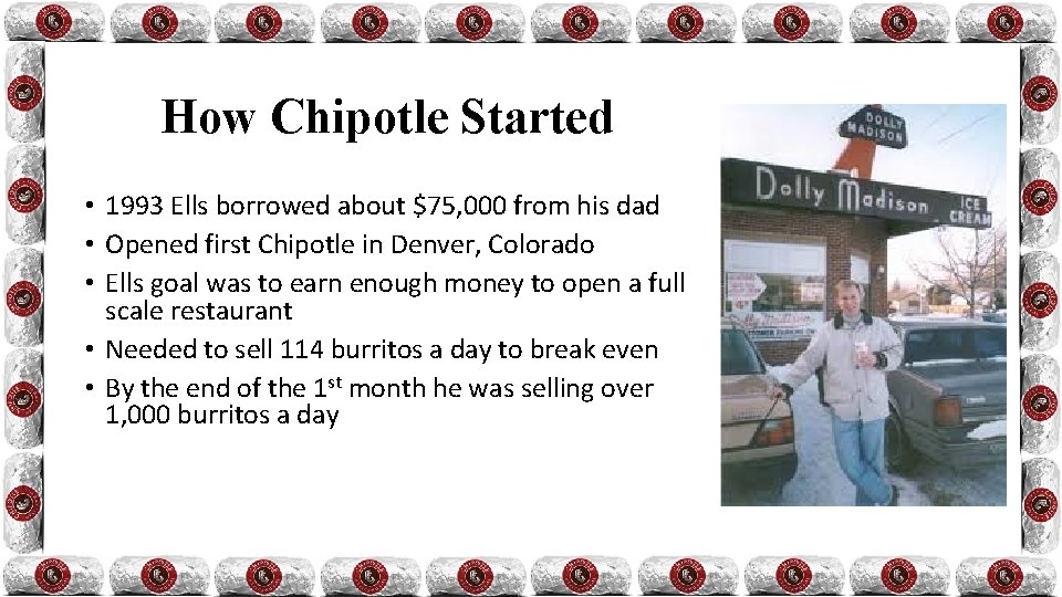 How Chipotle Started • 1993 Ells borrowed about $75, 000 from his dad •