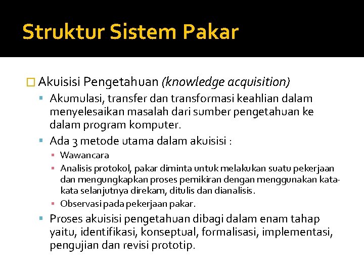 Struktur Sistem Pakar � Akuisisi Pengetahuan (knowledge acquisition) Akumulasi, transfer dan transformasi keahlian dalam