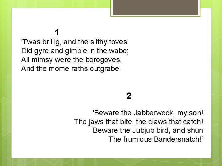 1 'Twas brillig, and the slithy toves Did gyre and gimble in the wabe;