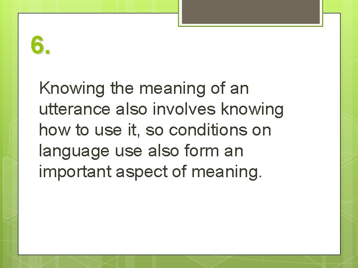 6. Knowing the meaning of an utterance also involves knowing how to use it,