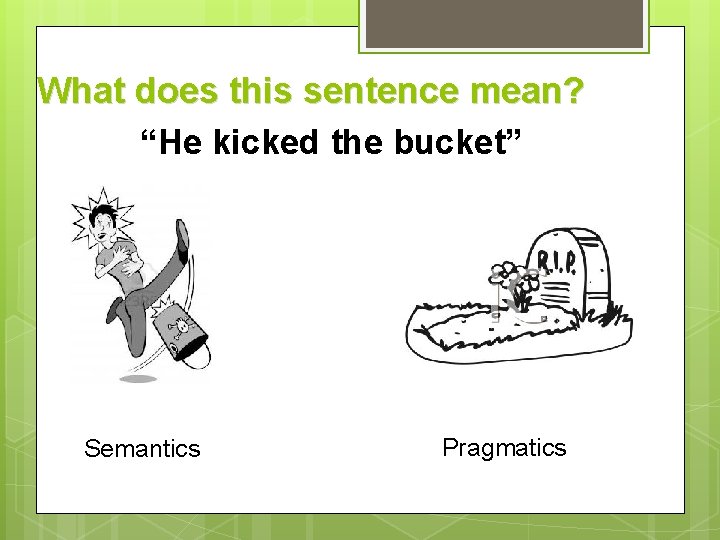 What does this sentence mean? “He kicked the bucket” Semantics Pragmatics 