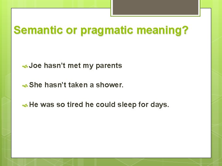 Semantic or pragmatic meaning? Joe hasn’t met my parents She hasn’t taken a shower.