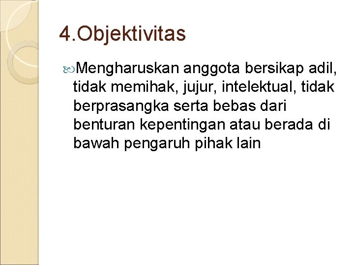 4. Objektivitas Mengharuskan anggota bersikap adil, tidak memihak, jujur, intelektual, tidak berprasangka serta bebas