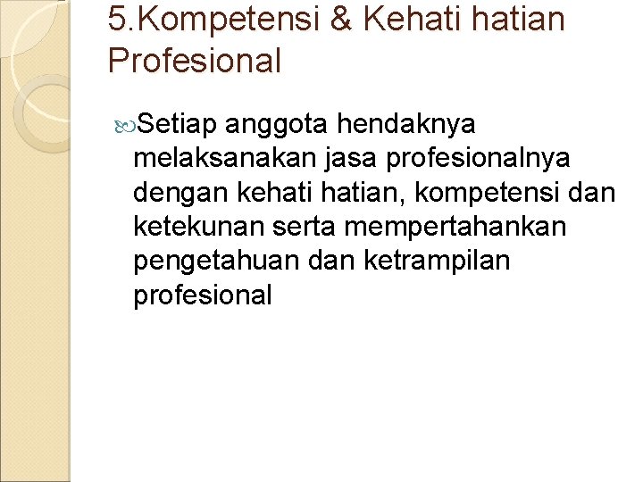 5. Kompetensi & Kehatian Profesional Setiap anggota hendaknya melaksanakan jasa profesionalnya dengan kehatian, kompetensi