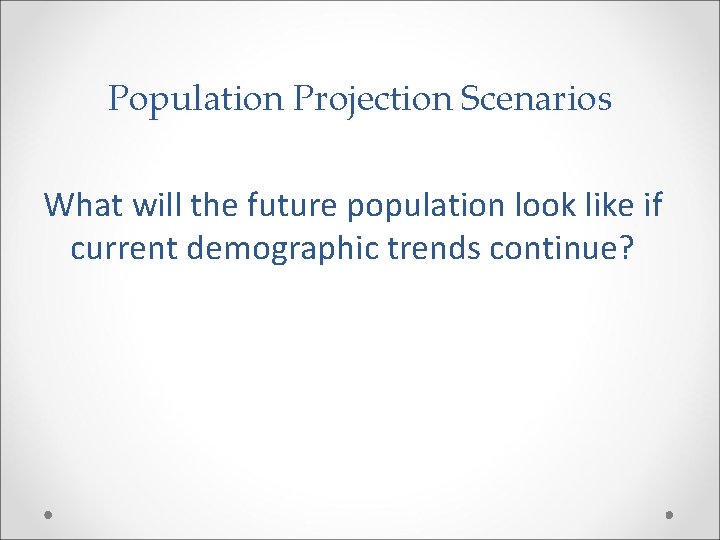 Population Projection Scenarios What will the future population look like if current demographic trends