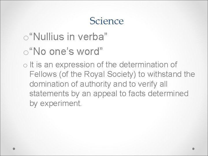 Science o“Nullius in verba” o“No one’s word” o It is an expression of the