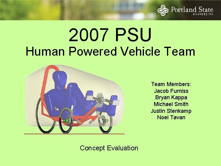 2007 PSU Human Powered Vehicle Team Members: Jacob Furniss Bryan Kappa Michael Smith Justin