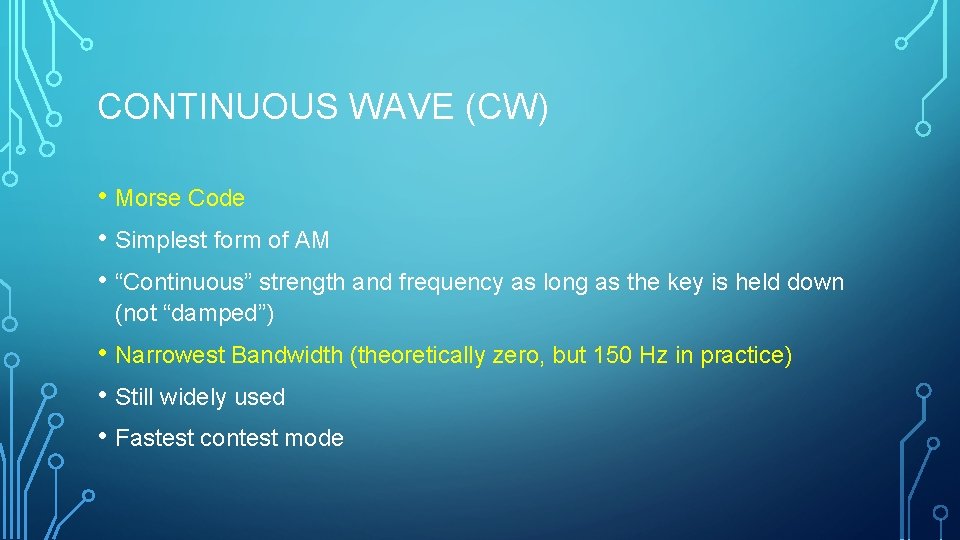 CONTINUOUS WAVE (CW) • Morse Code • Simplest form of AM • “Continuous” strength