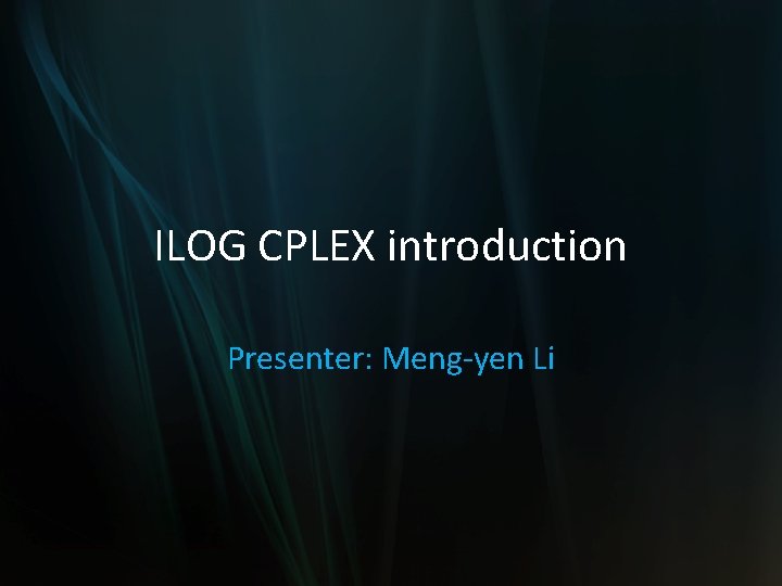 ILOG CPLEX introduction Presenter: Meng-yen Li 