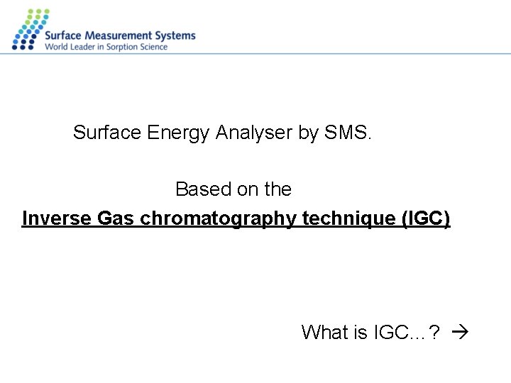 Surface Energy Analyser by SMS. Based on the Inverse Gas chromatography technique (IGC) What