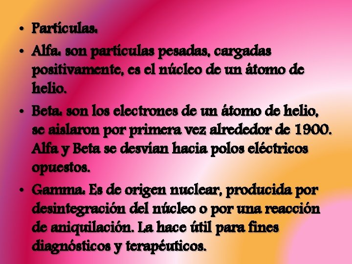  • Partículas: • Alfa: son partículas pesadas, cargadas positivamente, es el núcleo de