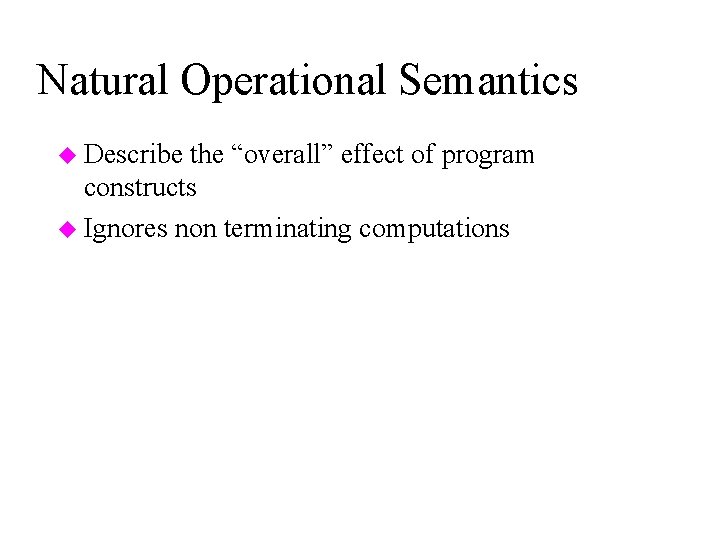 Natural Operational Semantics u Describe the “overall” effect of program constructs u Ignores non