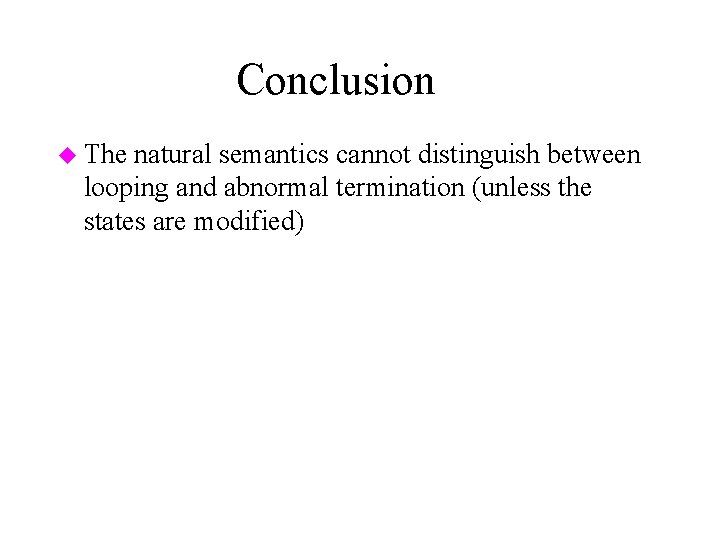Conclusion u The natural semantics cannot distinguish between looping and abnormal termination (unless the