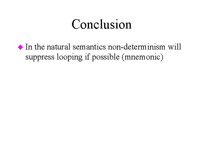 Conclusion u In the natural semantics non-determinism will suppress looping if possible (mnemonic) 
