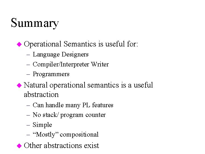 Summary u Operational Semantics is useful for: – Language Designers – Compiler/Interpreter Writer –