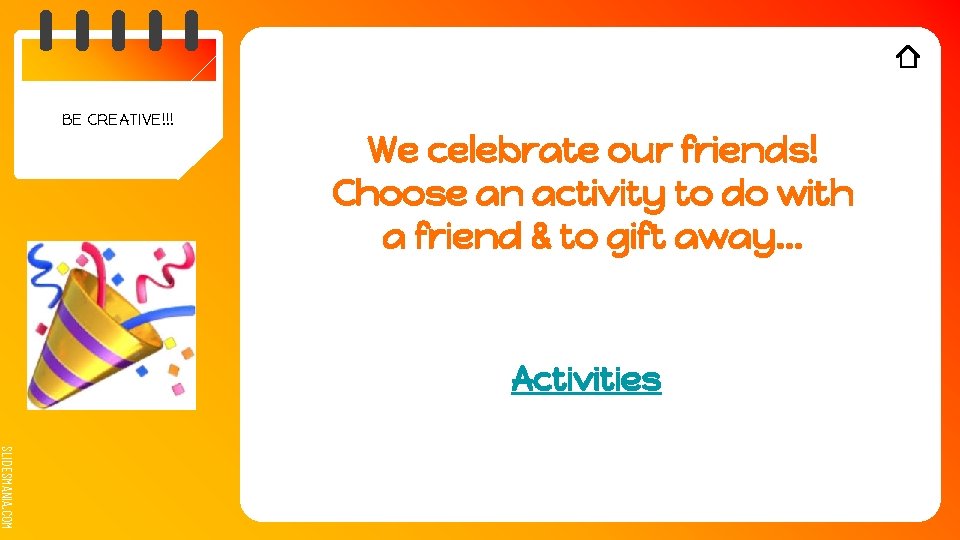 BE CREATIVE!!! We celebrate our friends! Choose an activity to do with a friend