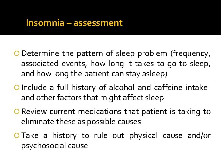 Insomnia – assessment Determine the pattern of sleep problem (frequency, associated events, how long Insomnia – assessment Determine the pattern of sleep problem (frequency, associated events, how long