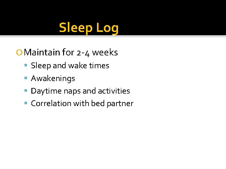 Sleep Log Maintain for 2 -4 weeks Sleep and wake times Awakenings Daytime naps Sleep Log Maintain for 2 -4 weeks Sleep and wake times Awakenings Daytime naps