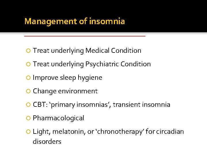 Management of insomnia ______________ Treat underlying Medical Condition Treat underlying Psychiatric Condition Improve sleep Management of insomnia ______________ Treat underlying Medical Condition Treat underlying Psychiatric Condition Improve sleep