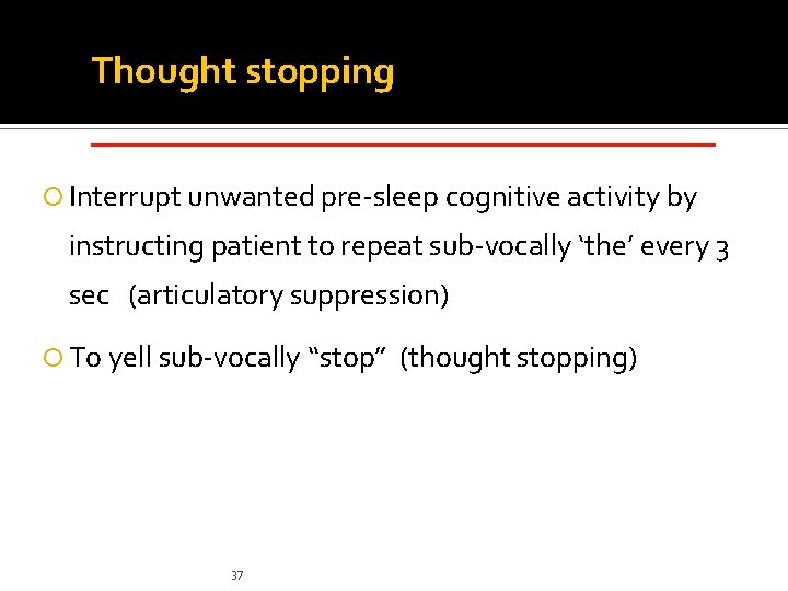 Thought stopping _____________ Interrupt unwanted pre-sleep cognitive activity by instructing patient to repeat sub-vocally Thought stopping _____________ Interrupt unwanted pre-sleep cognitive activity by instructing patient to repeat sub-vocally