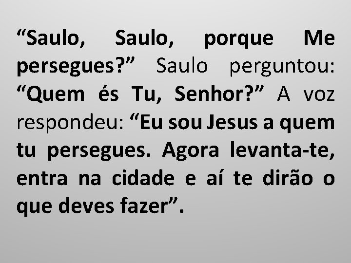 “Saulo, porque Me persegues? ” Saulo perguntou: “Quem és Tu, Senhor? ” A voz