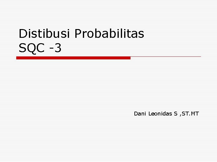 Distibusi Probabilitas SQC -3 Dani Leonidas S , ST. MT 