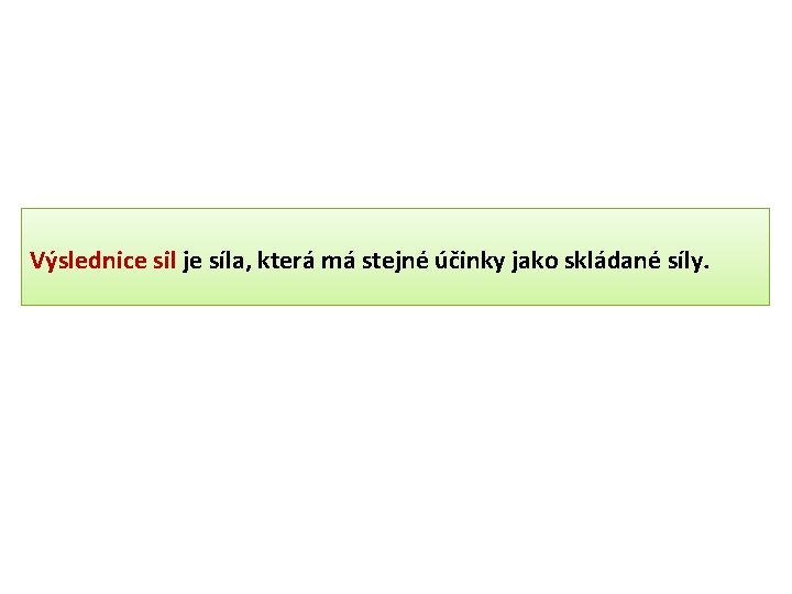 Výslednice sil je síla, která má stejné účinky jako skládané síly. 