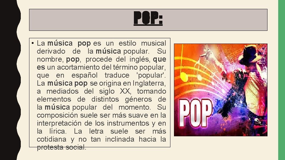 POP: • La música pop es un estilo musical derivado de la música popular.