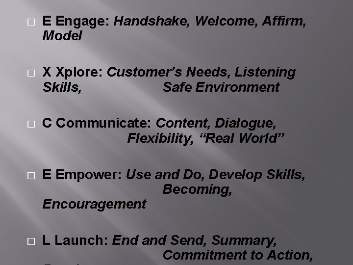 � E Engage: Handshake, Welcome, Affirm, Model � X Xplore: Customer’s Needs, Listening Skills,