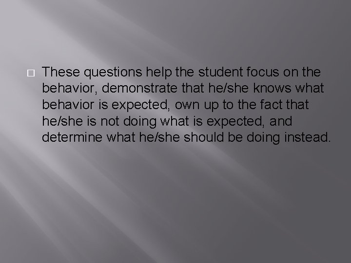 � These questions help the student focus on the behavior, demonstrate that he/she knows