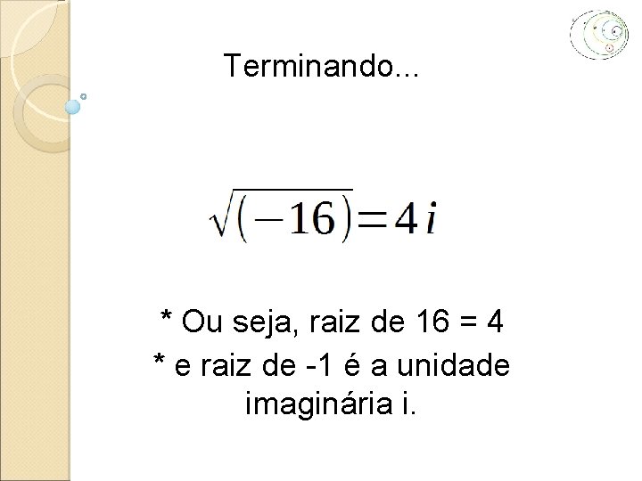 Terminando. . . * Ou seja, raiz de 16 = 4 * e raiz