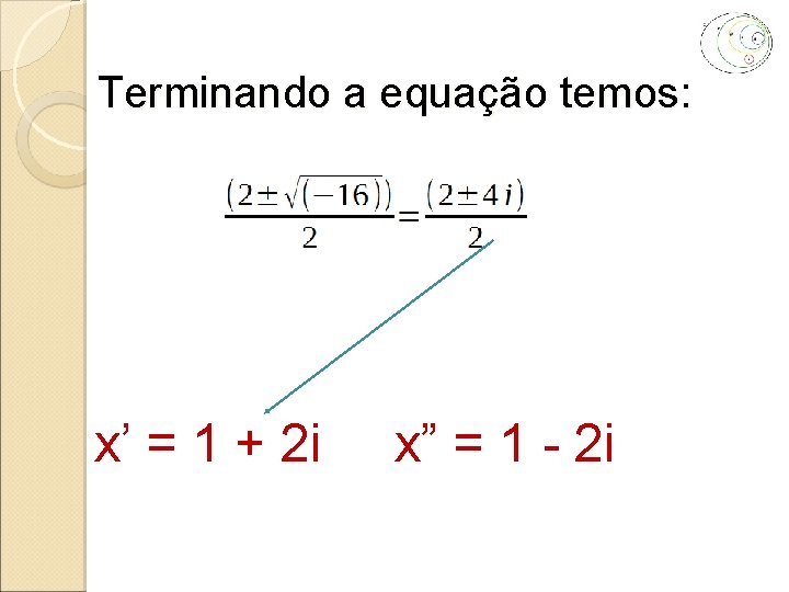 Terminando a equação temos: x’ = 1 + 2 i x” = 1 -