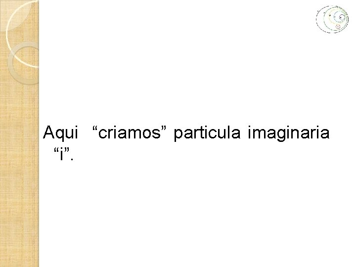 Aqui “criamos” particula imaginaria “i”. 