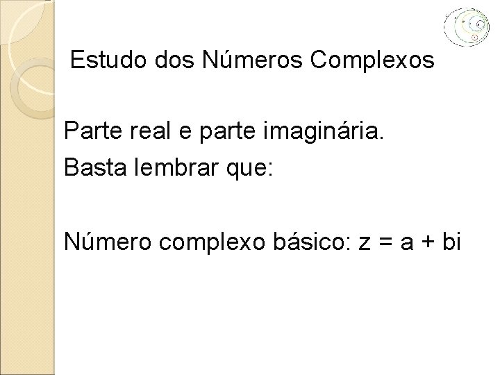 Estudo dos Números Complexos Parte real e parte imaginária. Basta lembrar que: Número complexo