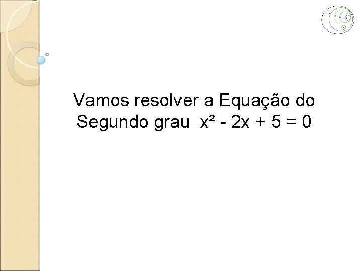 Vamos resolver a Equação do Segundo grau x² - 2 x + 5 =