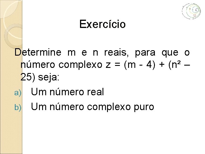 Exercício Determine m e n reais, para que o número complexo z = (m